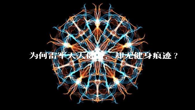 为何雷军天天健身，却无健身痕迹?